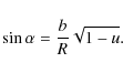 \begin{displaymath}
\sin{\alpha}=\frac{b}{R}\sqrt{1-u}.
\end{displaymath}