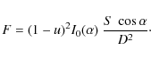 \begin{displaymath}
F=(1-u)^{2}I_{0}(\alpha) \ \frac{S~ \cos{\alpha} }{D^{2}}\cdot
\end{displaymath}
