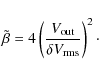 \begin{displaymath}\tilde\beta = 4\left(\frac{V_{\rm out}}{\delta V_{\rm rms}}\right)^2\cdot
\end{displaymath}