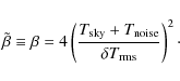 \begin{displaymath}\tilde \beta \equiv \beta = 4\left(\frac{T_{\rm sky}+T_{\rm noise}}{\delta T_{\rm rms}}\right)^2\cdot
\end{displaymath}