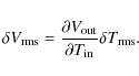 \begin{displaymath}\delta V_{\rm rms} = \frac{\partial V_{\rm out}}{\partial T_{\rm in}}\delta T_{\rm rms}.
\end{displaymath}