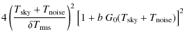 $\displaystyle 4\left(\frac{T_{\rm sky}+T_{\rm noise}}{\delta T_{\rm rms}}\right)^2
\left[ 1 + b~ G_0(T_{\rm sky}+T_{\rm noise})\right]^2$