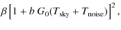 $\displaystyle \beta \left[ 1 + b~ G_0(T_{\rm sky}+T_{\rm noise})\right]^2,$
