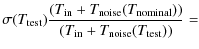 $\displaystyle \sigma(T_{\rm test})
\frac{(T_{\rm in} + T_{\rm noise}(T_{\rm nominal}))}
{(T_{\rm in} + T_{\rm noise}(T_{\rm test}))} =$