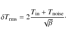 \begin{displaymath}\delta T_{\rm rms} = 2\frac{T_{\rm in}+T_{\rm noise}}{\sqrt{\beta}}\cdot
\end{displaymath}