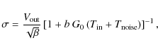 \begin{displaymath}\sigma=\frac{V_{{\rm out}}}{\sqrt{\beta }}\left[1+
b~ G_0\left(T_{{\rm in}}+T_{\rm noise}\right)\right]^{-1},
\end{displaymath}