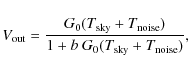 \begin{displaymath}V_{\rm out} = \frac{G_0(T_{\rm sky} + T_{\rm noise})}{1 + b~ G_0(T_{\rm sky} + T_{\rm noise})},
\end{displaymath}