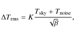 \begin{displaymath}\Delta T_{\rm rms} = K \frac{T_{\rm sky}+T_{\rm noise}}{\sqrt{\beta}},
\end{displaymath}