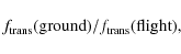 \begin{displaymath}f_{\rm trans}({\rm ground}) / f_{\rm trans}({\rm flight}),
\end{displaymath}