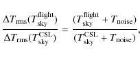 \begin{displaymath}\frac{\Delta T_{\rm rms}(T_{\rm sky}^{\rm flight})}{\Delta T_...
...} + T_{\rm noise})}{(T_{\rm sky}^{\rm CSL} + T_{\rm noise})},
\end{displaymath}