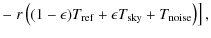 $\displaystyle - \left. r \left(
(1-\epsilon)T_{\rm ref} + \epsilon T_{\rm sky} + T_{\rm noise} \right)
\right],$