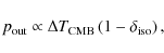 \begin{displaymath}p_{\rm out} \propto \Delta T_{\rm CMB}\left(1 - \delta_{\rm iso}\right),
\end{displaymath}