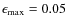 $\epsilon_{\rm max}= 0.05$