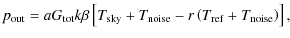 $\displaystyle p_{\rm out} = a G_{\rm tot} k \beta \left[
T_{\rm sky} + T_{\rm noise} - r \left(
T_{\rm ref} + T_{\rm noise} \right)
\right],$