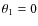 $\theta_1=0$