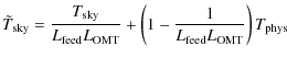 $\displaystyle \tilde T_{\rm sky}=
\frac{T_{\rm sky}}{L_{\rm feed}L_{\rm OMT}}+\left(1-\frac{1}{L_{\rm feed}L_{\rm OMT}}\right)
T_{\rm phys}$