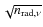 $\sqrt{n_{{\rm rad},\nu}}$