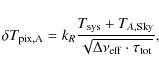 \begin{displaymath}%
\delta T_{{\rm pix,A}}=k_R\frac{T_{\rm sys}+T_{A,{\rm Sky}}}{\sqrt{\Delta \nu_{\rm eff}\cdot \tau_{\rm tot}}},
\end{displaymath}