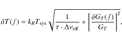 \begin{displaymath}%
\delta T(f)=k_R T_{\rm sys}\sqrt{\frac{1}{\tau\cdot \Delta \nu_{\rm eff}}+\left[\frac{\delta G_T(f)}{G_T}\right]^2},
\end{displaymath}