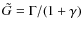$\tilde{G} = \Gamma/(1+\gamma)$