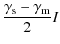 $\displaystyle {\gamma_{\rm s} - \gamma_{\rm m} \over 2} I$
