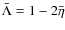 $\bar{\Lambda} = 1-2\bar{\eta}$