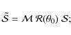 \begin{displaymath}\tilde{\cal S} = {\cal M}~ {\cal R}(\theta_0)~ {\cal S};
\end{displaymath}