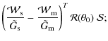 $\displaystyle \left( {{\cal W}_{\rm s} \over \tilde{G}_{\rm s}} - {{\cal W}_{\rm m}
\over \tilde{G}_{\rm m}}\right)^T
{\cal R}(\theta_0)~ {\cal S};$