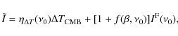 \begin{displaymath}\tilde{I} = \eta_{\Delta T}(\nu_0)\Delta T_{\rm CMB} +
[1 + f(\beta,\nu_0)]I^{\rm F}(\nu_0),
\end{displaymath}