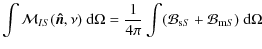 $\displaystyle \int {\cal M}_{IS}(\vec{\hat{n}}, \nu)~ {\rm d}\Omega = {1 \over 4 \pi}
\int ({\cal B}_{{\rm s}S} + {\cal B}_{{\rm m}S})~{\rm d}\Omega$
