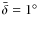$\bar{\delta} = 1\hbox{$^\circ$ }$