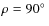 $\rho = 90\hbox{$^\circ$ }$