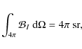 \begin{displaymath}\int_{4\pi} {\cal B}_I ~{\rm d}\Omega = 4 \pi {\rm ~sr},
\end{displaymath}
