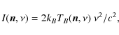 \begin{displaymath}I(\vec{n}, \nu) = 2 k_B T_B(\vec{n},\nu) ~ \nu^2/c^2,
\end{displaymath}