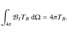 \begin{displaymath}\int_{4\pi}{\cal B}_I T_B ~ {\rm d}\Omega = 4\pi T_B.
\end{displaymath}