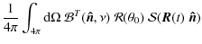 $\displaystyle {1 \over 4 \pi}\int_{4\pi} {\rm d}\Omega ~ {\cal B}^T(\vec{\hat{n}}, \nu) ~ {\cal R}(\theta_0)~ {\cal S}(\vec{ R}(t)~ \vec{\hat{n}})$