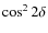 $\cos^2 2\delta$