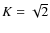 $K=\sqrt2$