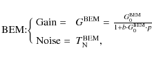 \begin{displaymath}{\rm BEM}{:}
\bigg \{
\begin{array}{ll}
{\rm Gain} = & G^{\rm...
... p}\\ [2mm]
{\rm Noise} =& T_{\rm N}^{\rm BEM}, \\
\end{array}\end{displaymath}