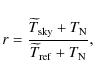 \begin{displaymath}r = {\widetilde{T}_{\rm sky} + T_{\rm N} \over \widetilde{T}_{\rm ref} + T_{\rm N}},
\end{displaymath}