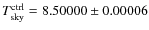 $T_{\rm sky}^{\rm ctrl}=8.50000\pm 0.00006$