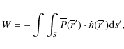 \begin{displaymath}W = - \int \int_S \overline P(\overline r^\prime) \cdot \hat{n} (\overline r^\prime) {\rm d}s^\prime,
\end{displaymath}