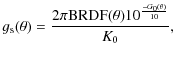 $\displaystyle g_{\rm s}(\theta) = {2\pi {\rm BRDF}(\theta) {10^{-{G_0(\theta)}\over{10}}}\over{K_0}},$