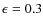 $\epsilon = 0.3$
