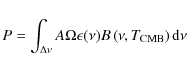 \begin{displaymath}%
P = \int_{\Delta\nu} A\Omega \epsilon(\nu) B\left(\nu,T_{{\rm CMB}}\right) {\rm d}\nu
\end{displaymath}