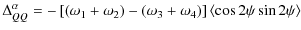 $\displaystyle \Delta_{QQ}^{\alpha} = - \left[ (\omega_{1}+\omega_{2}) - (\omega_{3}+\omega_{4}) \right]
\left< \cos 2\psi \sin 2\psi \right>$
