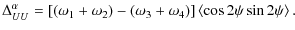 $\displaystyle \Delta_{UU}^{\alpha} = \left[ (\omega_{1}+\omega_{2}) - (\omega_{3}+\omega_{4}) \right]
\left< \cos 2\psi \sin 2\psi \right>.$