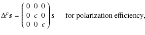 $\displaystyle %
\Delta^\rho \vec{s} =
\left( \begin{array}{ccc}
0 & 0 & 0 \\
0...
...n
\end{array} \right) \vec{s} {\hspace{0.5cm} \rm for~polarization~efficiency},$