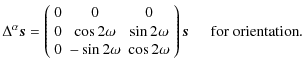 $\displaystyle %
\Delta^\alpha \vec{s}
=
\left( \begin{array}{ccc}
0 & 0 & 0 \\ ...
... & \cos2\omega
\end{array} \right) \vec{s} {\hspace{0.5cm}\rm for~orientation}.$