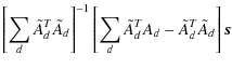 $\displaystyle \left[ \sum_d \tilde{A}_d^T \tilde{A}_d \right]^{-1}
\left[ \sum_d \tilde{A}_d^T A_d - \tilde{A}_d^T \tilde{A}_d \right] {\vec s}$
